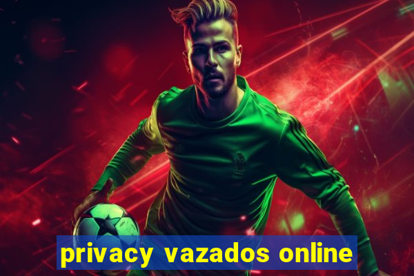 privacy vazados online